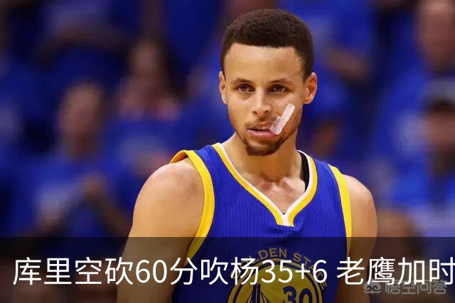 库里空砍60分吹杨35+6 老鹰加时险胜勇士4连胜